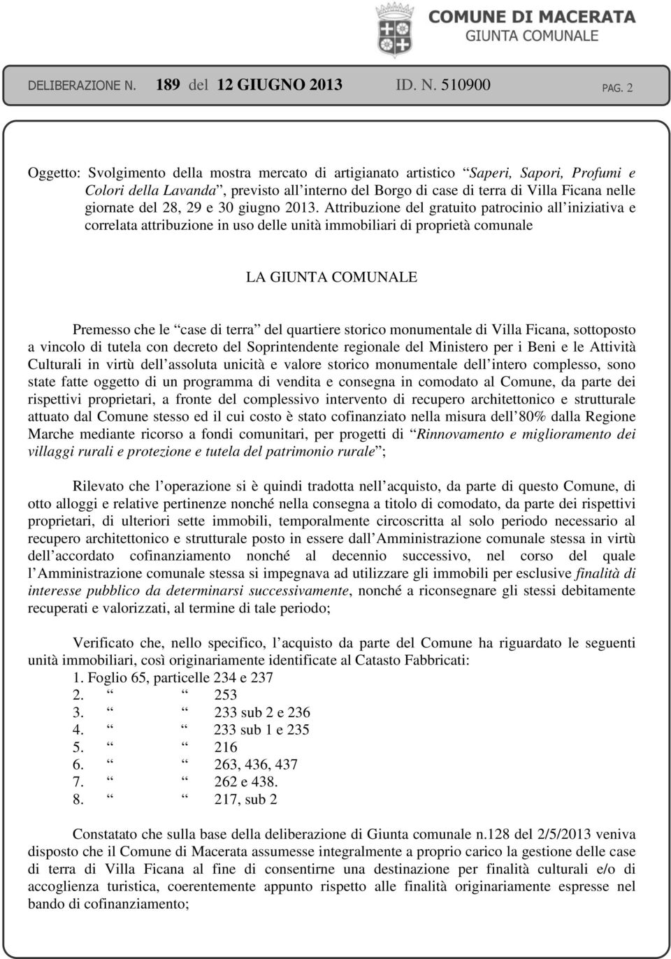 Attribuzione del gratuito patrocinio all iniziativa e correlata attribuzione in uso delle unità immobiliari di proprietà comunale LA GIUNTA COMUNALE Premesso che le case di terra del quartiere