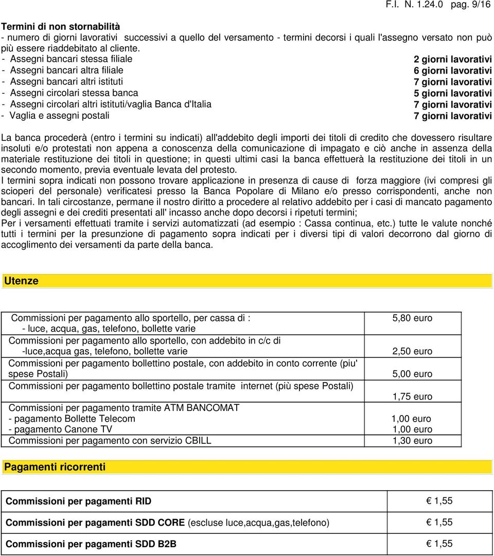 - Assegni bancari stessa filiale 2 giorni lavorativi - Assegni bancari altra filiale 6 giorni lavorativi - Assegni bancari altri istituti giorni lavorativi - Assegni circolari stessa banca 5 giorni