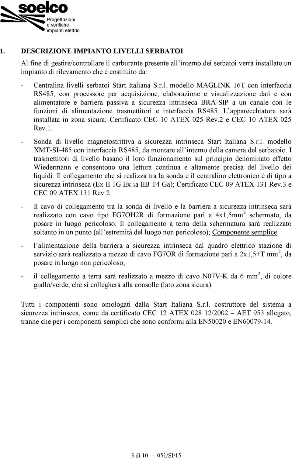 sicurezza intrinseca BRA-SIP a un canale con le funzioni di alimentazione trasmettitori e interfaccia RS485. L apparecchiatura sarà installata in zona sicura; Certificato CEC 10 ATEX 025 Rev.