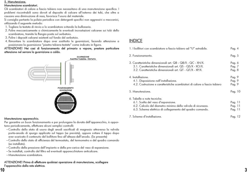 Si consiglia pertanto la pulizia periodica con detergenti specifici non aggressivi o meccanici, utilizzando il seguente metodo: 1.