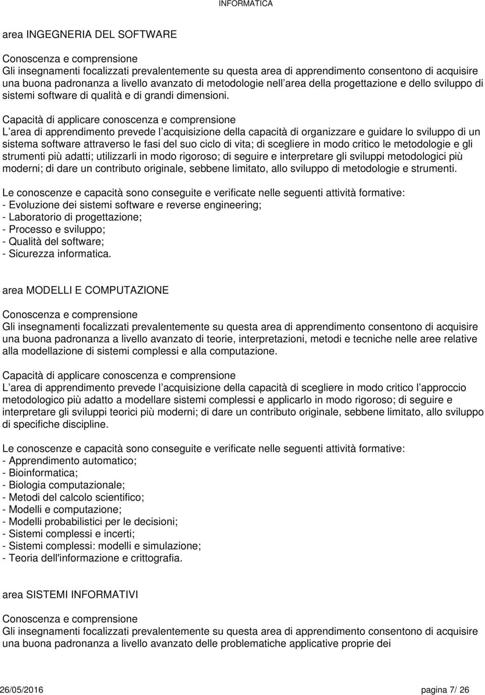 Capacità di applicare conoscenza e comprensione L area di apprendimento prevede l acquisizione della capacità di organizzare e guidare lo sviluppo di un sistema software attraverso le fasi del suo