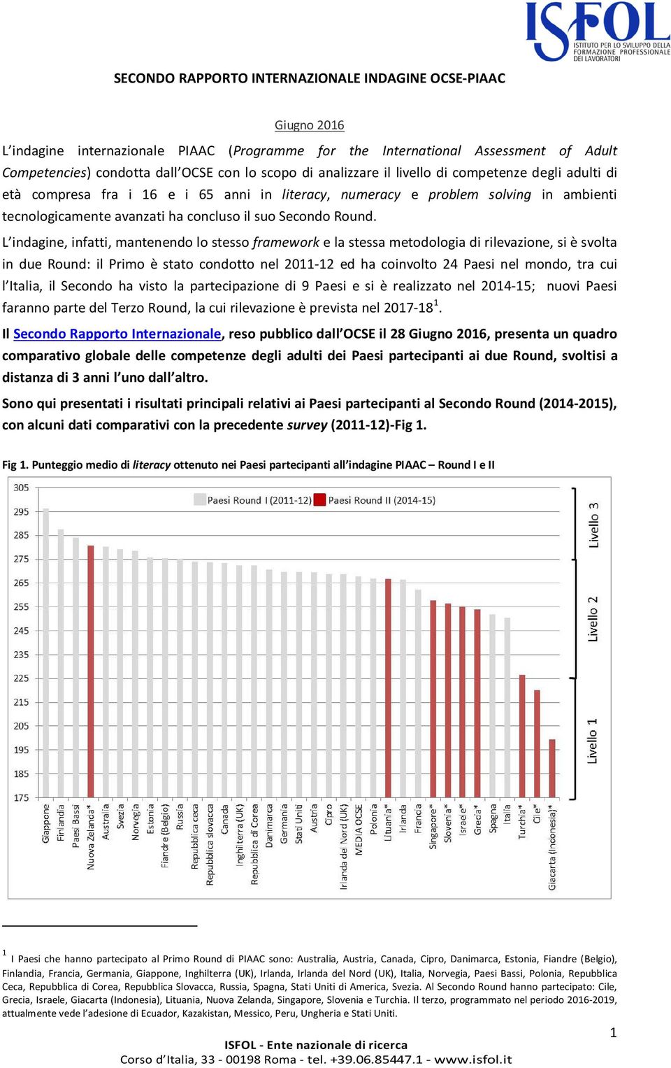 L indagine, infatti, mantenendo lo stesso framework e la stessa metodologia di rilevazione, si è svolta in due Round: il Primo è stato condotto nel 2011-12 ed ha coinvolto 24 Paesi nel mondo, tra cui