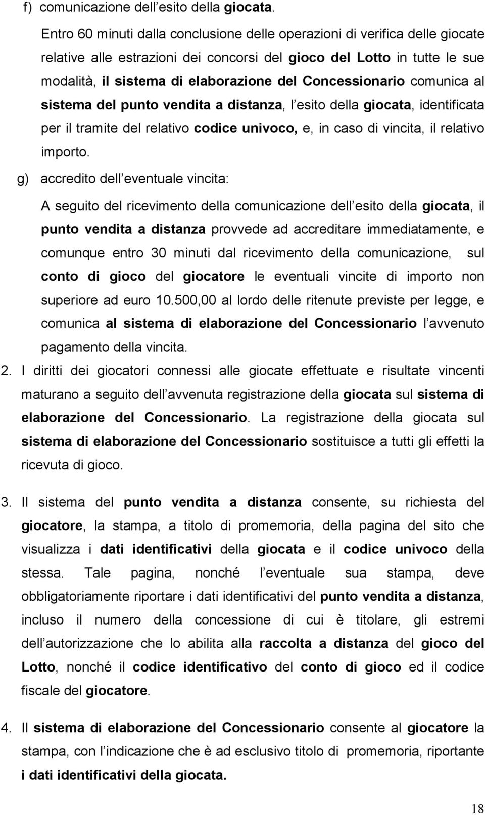 Concessionario comunica al sistema del punto vendita a distanza, l esito della giocata, identificata per il tramite del relativo codice univoco, e, in caso di vincita, il relativo importo.