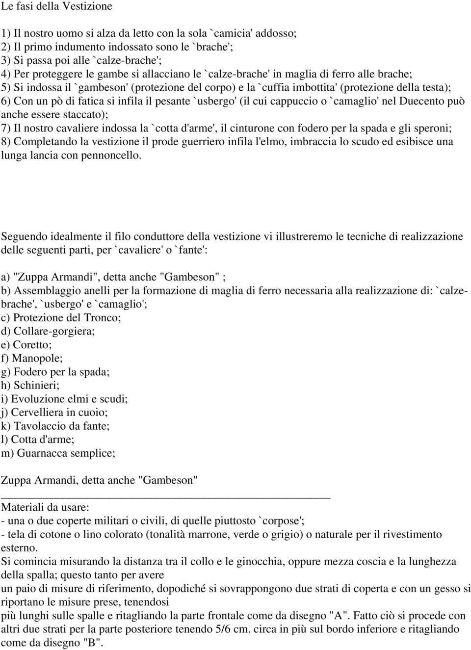 infila il pesante `usbergo' (il cui cappuccio o `camaglio' nel Duecento può anche essere staccato); 7) Il nostro cavaliere indossa la `cotta d'arme', il cinturone con fodero per la spada e gli