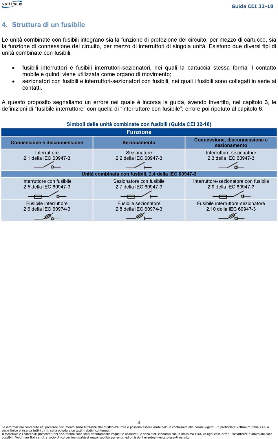 Esistono due diversi tipi di unità combinate con fusibili: fusibili interruttori e fusibili interruttori-sezionatori, nei quali la cartuccia stessa forma il contatto mobile e quindi viene utilizzata