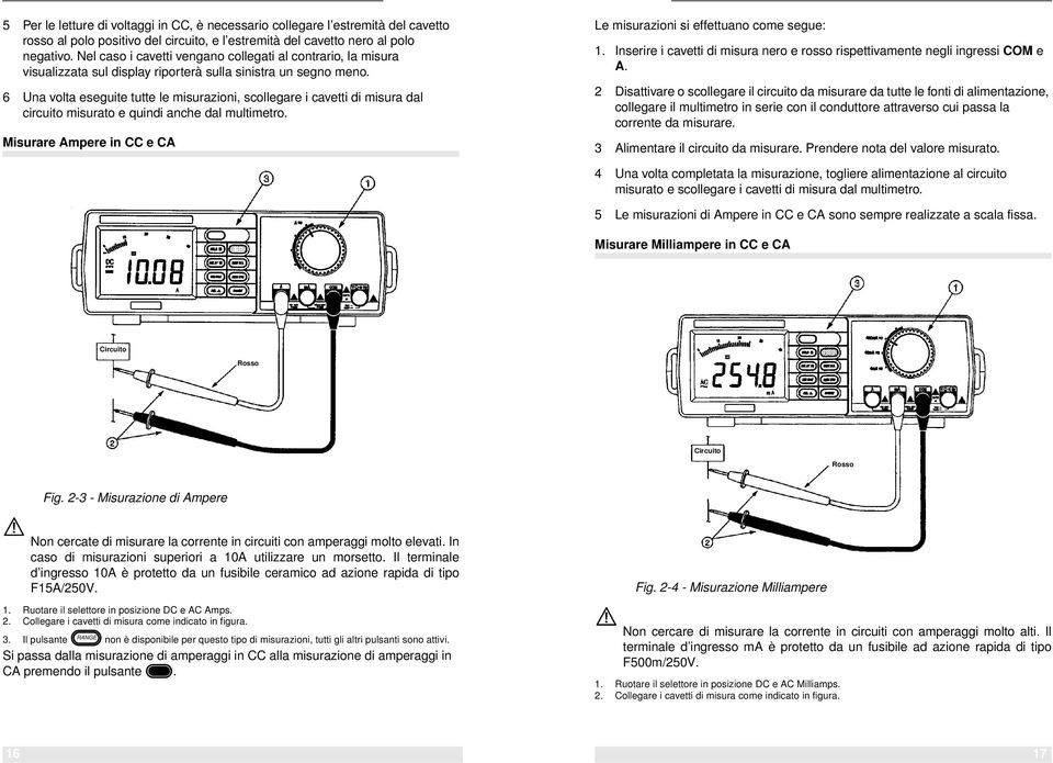 6 Una volta eseguite tutte le misurazioni, scollegare i cavetti di misura dal circuito misurato e quindi anche dal multimetro. Misurare Ampere in CC e CA Le misurazioni si effettuano come segue: 1.