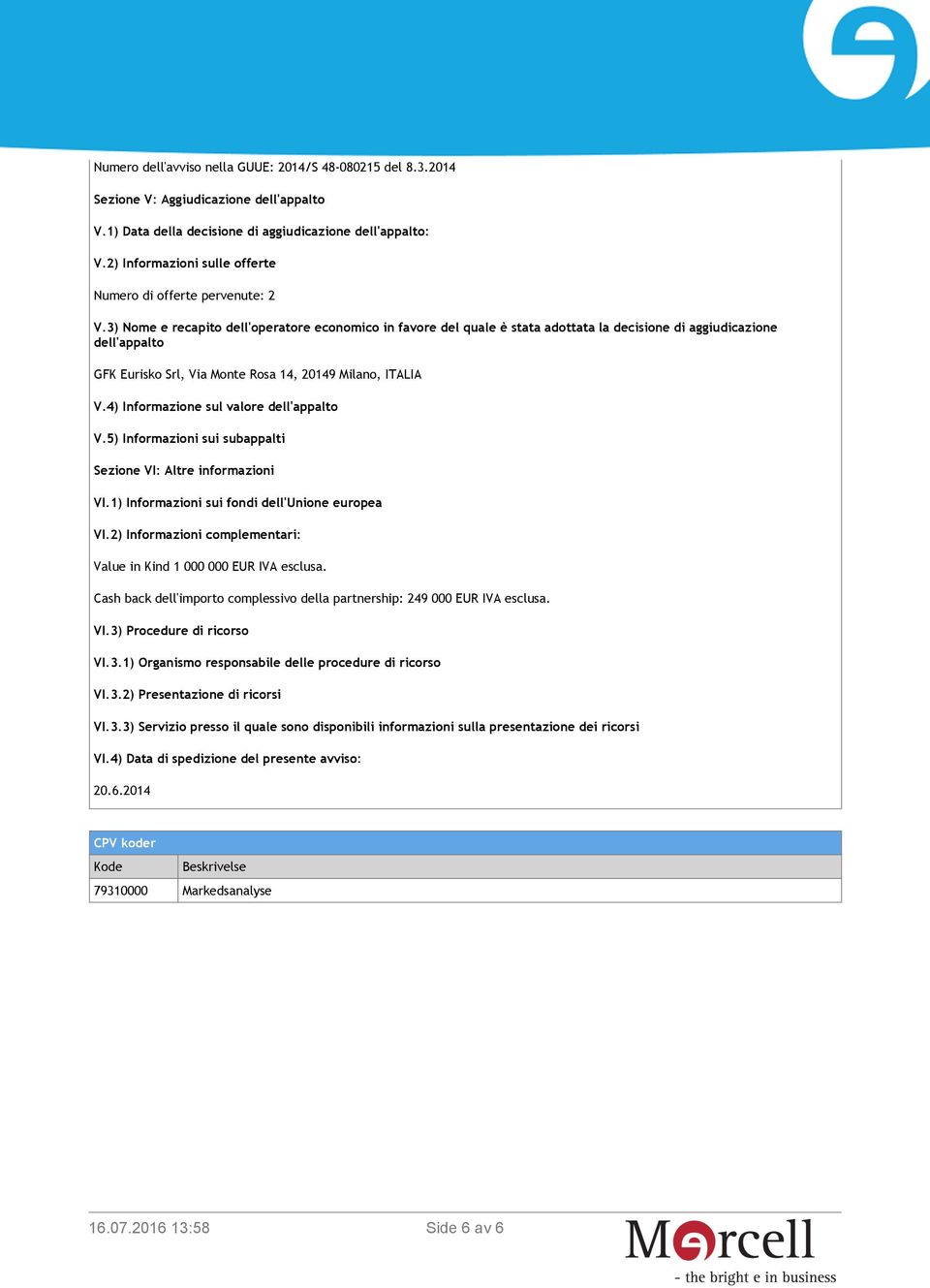 3) Nome e recapito dell'operatore economico in favore del quale è stata adottata la decisione di aggiudicazione dell'appalto GFK Eurisko Srl, Via Monte Rosa 14, 20149 Milano, ITALIA V.