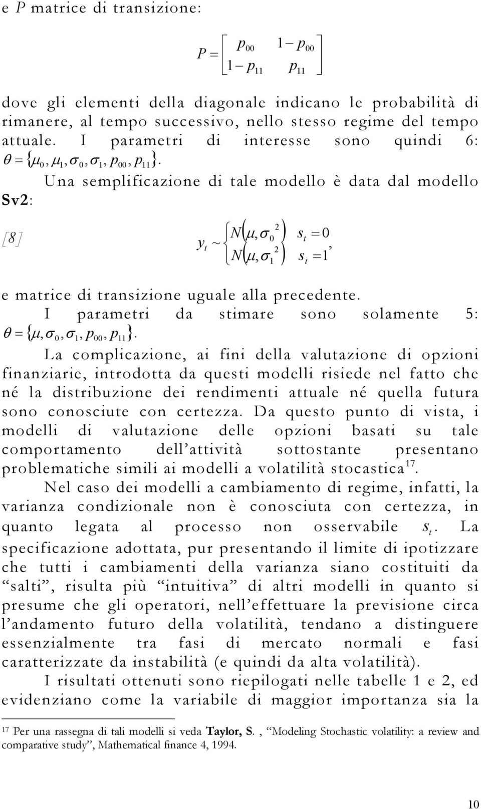 Una semplificazione di ale modello è daa dal modello Sv2: [8] y N 2 ( µ, σ 0 ) ( µ, σ ) ~ 2 N 1 s = 0, s = 1 e marice di ransizione uguale alla precedene.