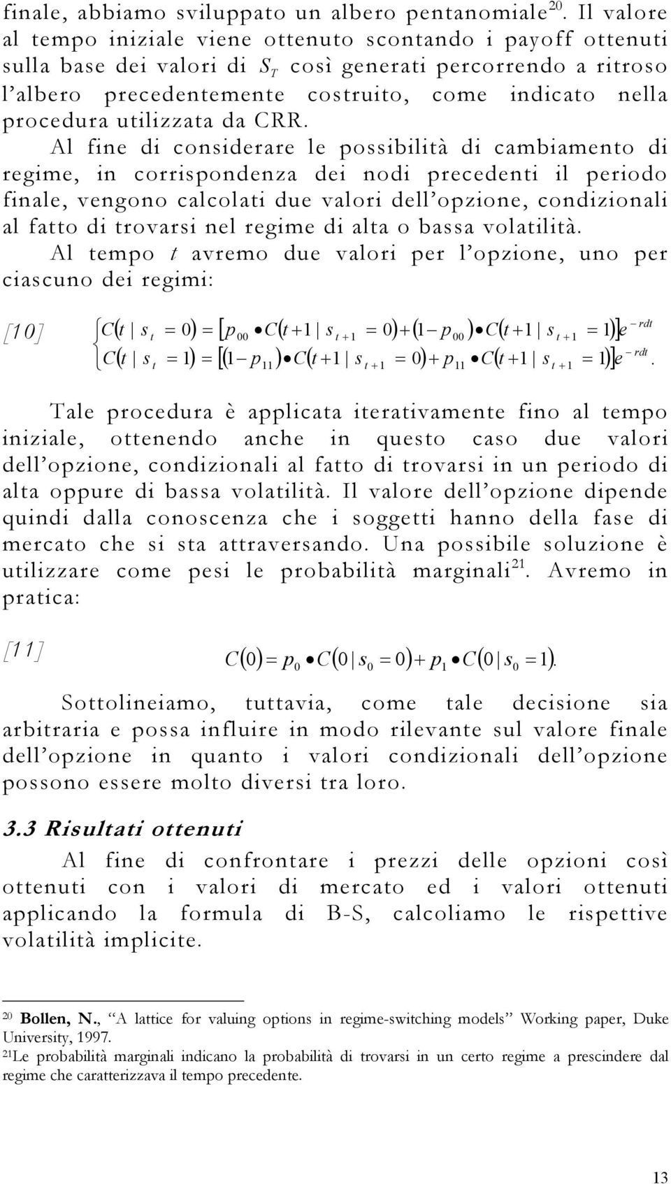 CRR. Al fine di considerare le possibilià di cambiameno di regime, in corrispondenza dei nodi precedeni il periodo finale, vengono calcolai due valori dell opzione, condizionali al fao di rovarsi nel