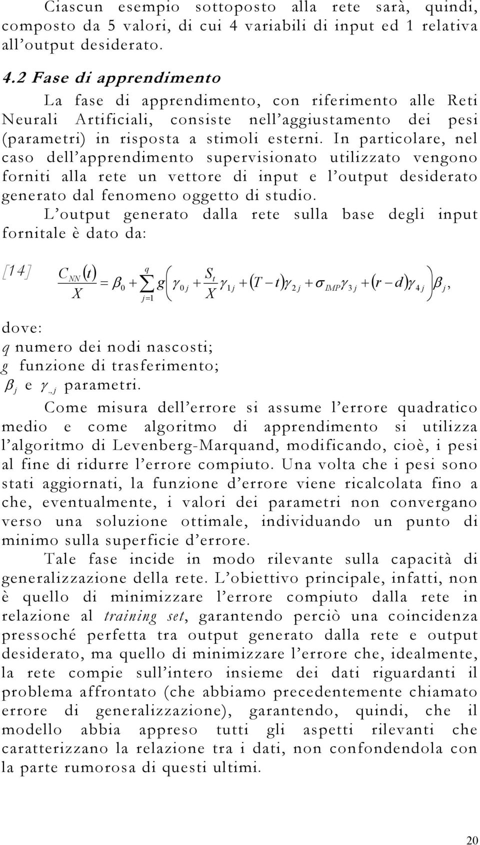 2 Fase di apprendimeno La fase di apprendimeno, con riferimeno alle Rei Neurali Arificiali, consise nell aggiusameno dei pesi (parameri) in risposa a simoli eserni.