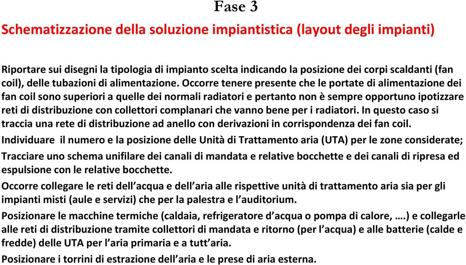 Occorre tenere presente che le portate di alimentazione dei fan coil sono superiori a quelle dei normali radiatori e pertanto non è sempre opportuno ipotizzare reti di distribuzione con collettori