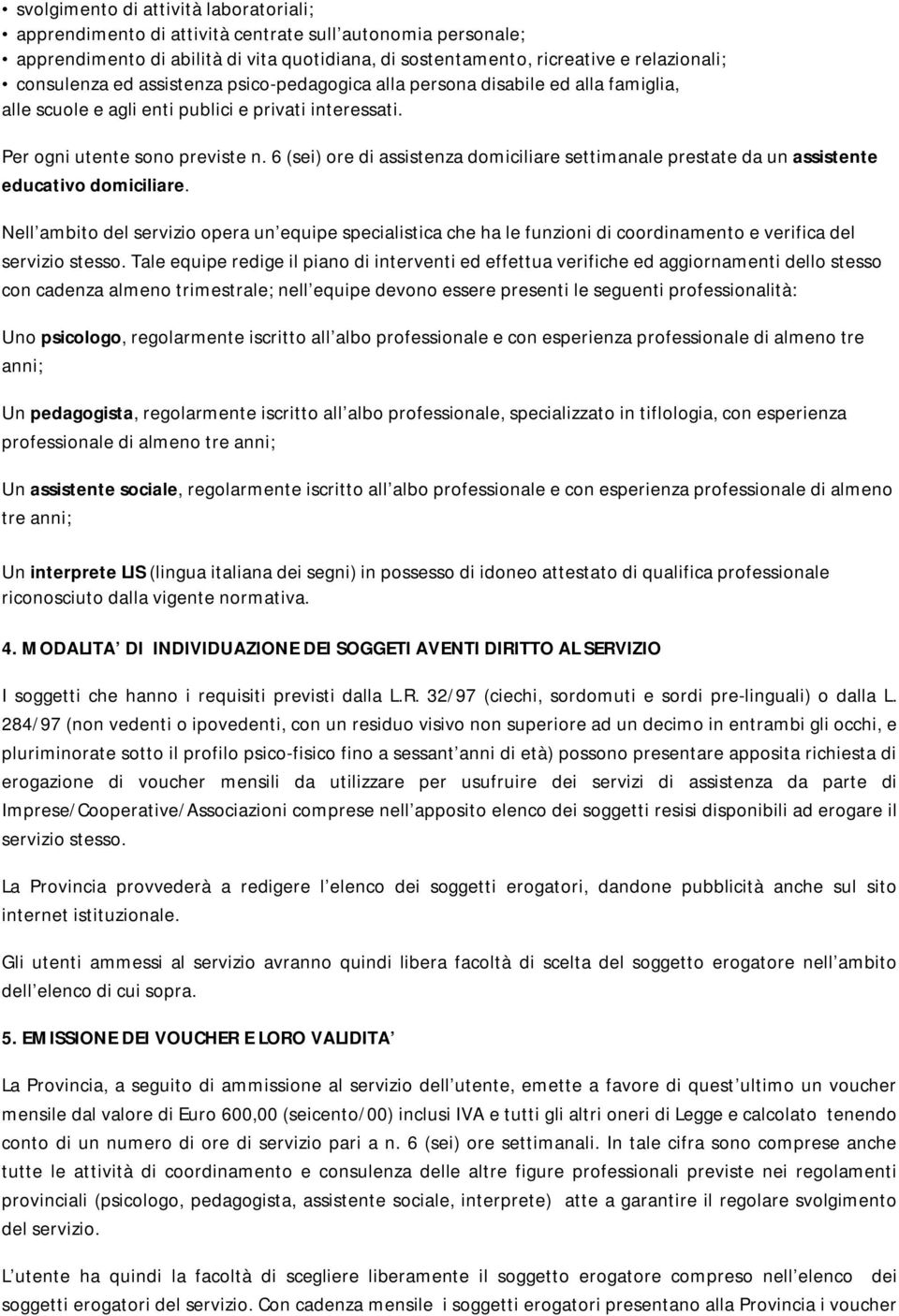 6 (sei) ore di assistenza domiciliare settimanale prestate da un assistente educativo domiciliare.