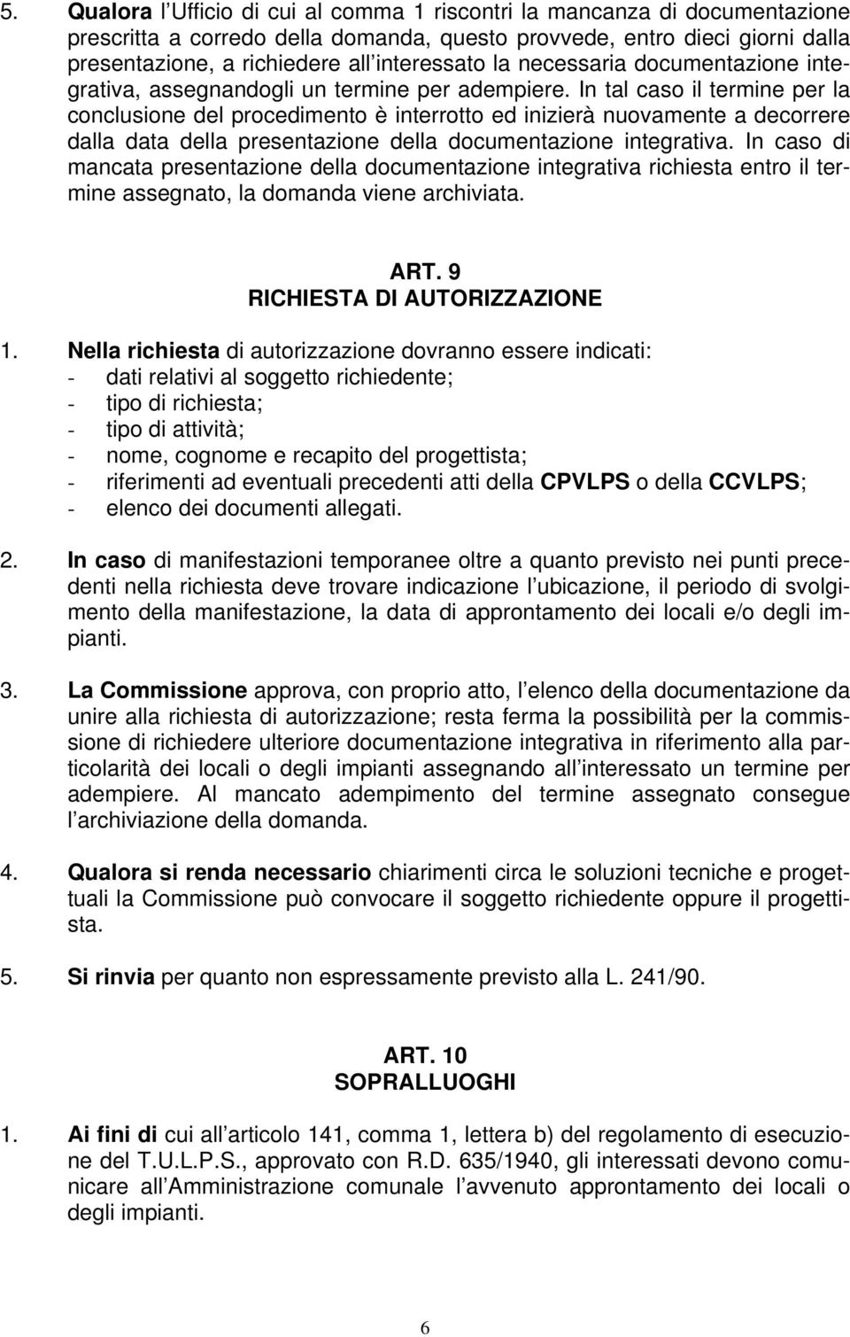 In tal caso il termine per la conclusione del procedimento è interrotto ed inizierà nuovamente a decorrere dalla data della presentazione della documentazione integrativa.