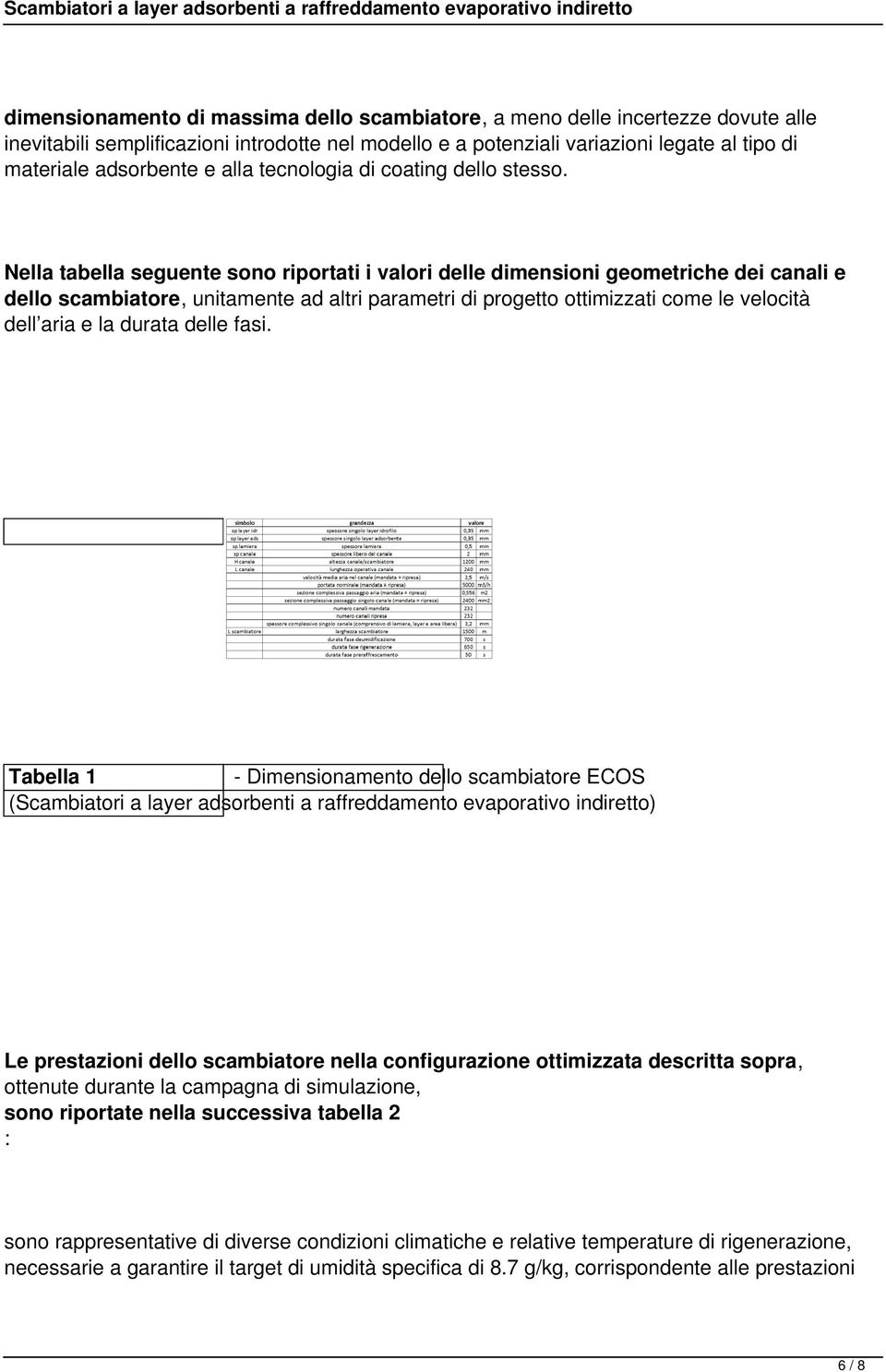 Nella tabella seguente sono riportati i valori delle dimensioni geometriche dei canali e dello scambiatore, unitamente ad altri parametri di progetto ottimizzati come le velocità dell aria e la