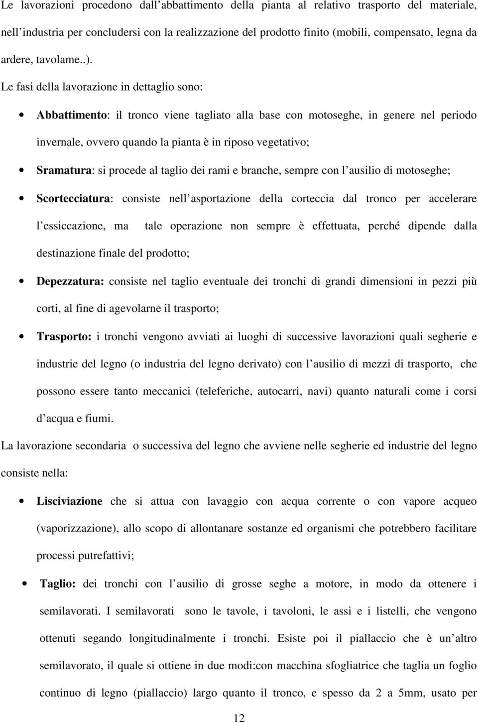 Le fasi della lavorazione in dettaglio sono: Abbattimento: il tronco viene tagliato alla base con motoseghe, in genere nel periodo invernale, ovvero quando la pianta è in riposo vegetativo;