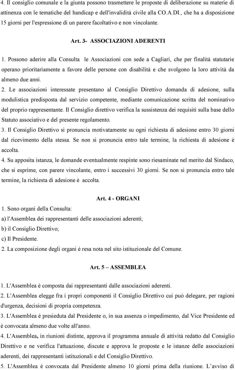 Possono aderire alla Consulta le Associazioni con sede a Cagliari, che per finalità statutarie operano prioritariamente a favore delle persone con disabilità e che svolgono la loro attività da almeno