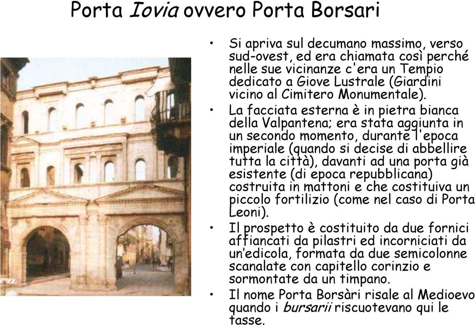 La facciata esterna è in pietra bianca della Valpantena; era stata aggiunta in un secondo momento, durante l'epoca imperiale (quando si decise di abbellire tutta la città), davanti ad una porta già