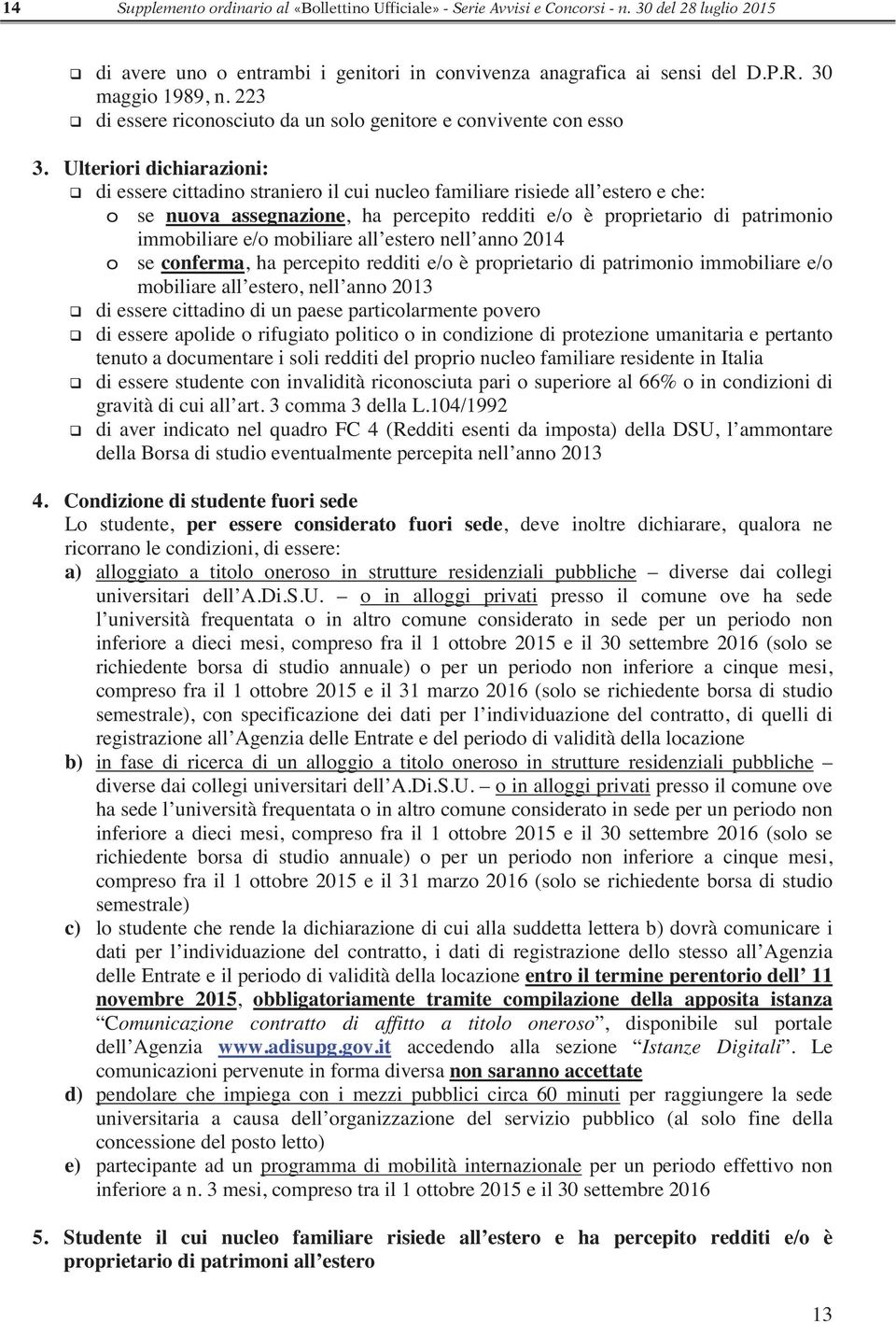 Ulteriori dichiarazioni: di essere cittadino straniero il cui nucleo familiare risiede all estero e che: o se nuova assegnazione, ha percepito redditi e/o è proprietario di patrimonio immobiliare e/o