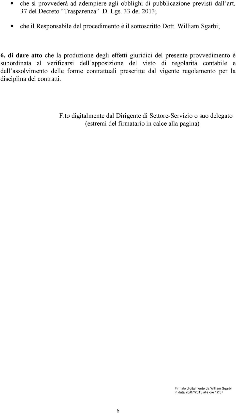 di dare atto che la produzione degli effetti giuridici del presente provvedimento è subordinata al verificarsi dell apposizione del visto di regolarità contabile e