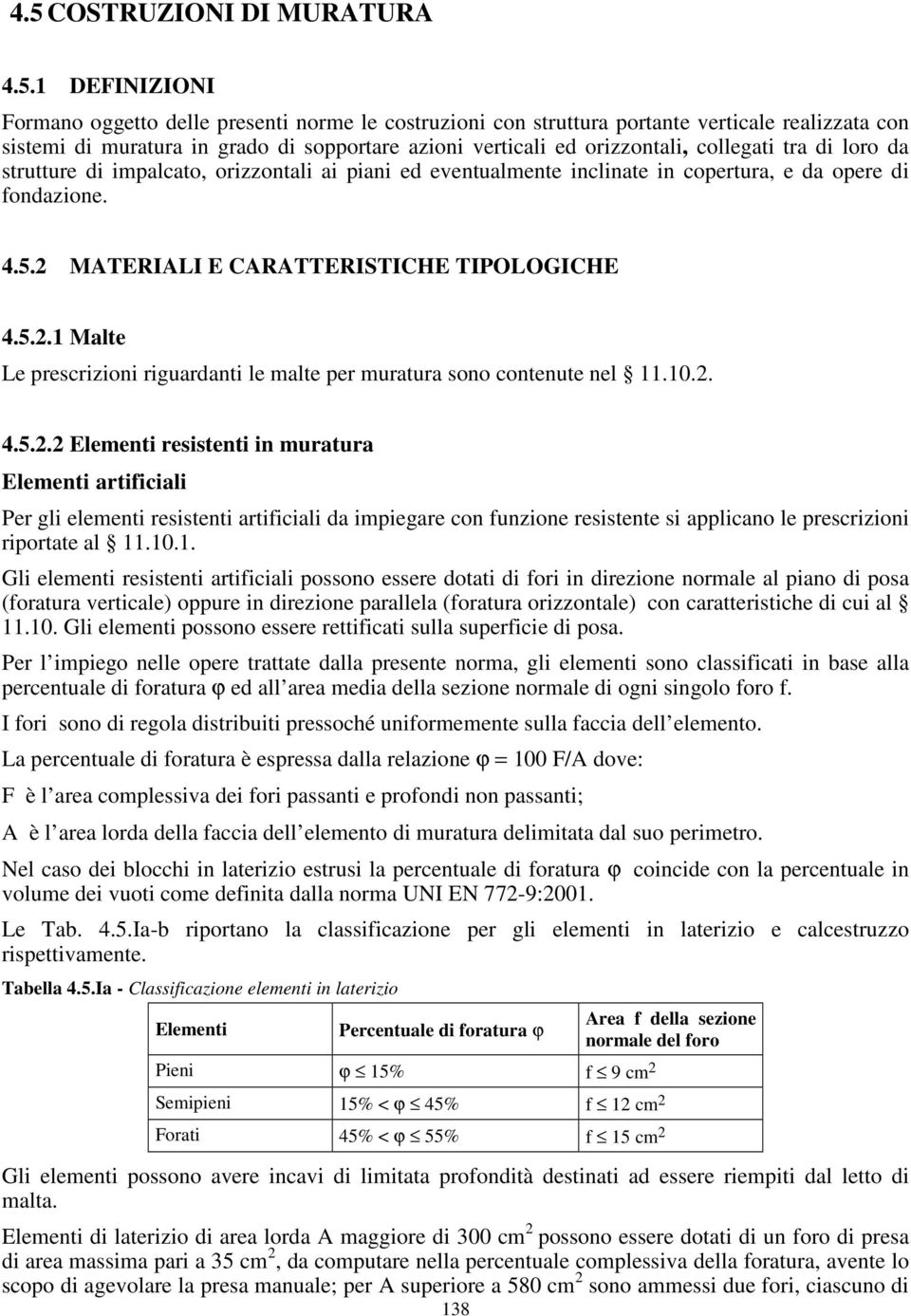 2 MATERIALI E CARATTERISTICHE TIPOLOGICHE 4.5.2.1 Malte Le prescrizioni riguardanti le malte per muratura sono contenute nel 11.10.2. 4.5.2.2 Elementi resistenti in muratura Elementi artificiali Per gli elementi resistenti artificiali da impiegare con funzione resistente si applicano le prescrizioni riportate al 11.