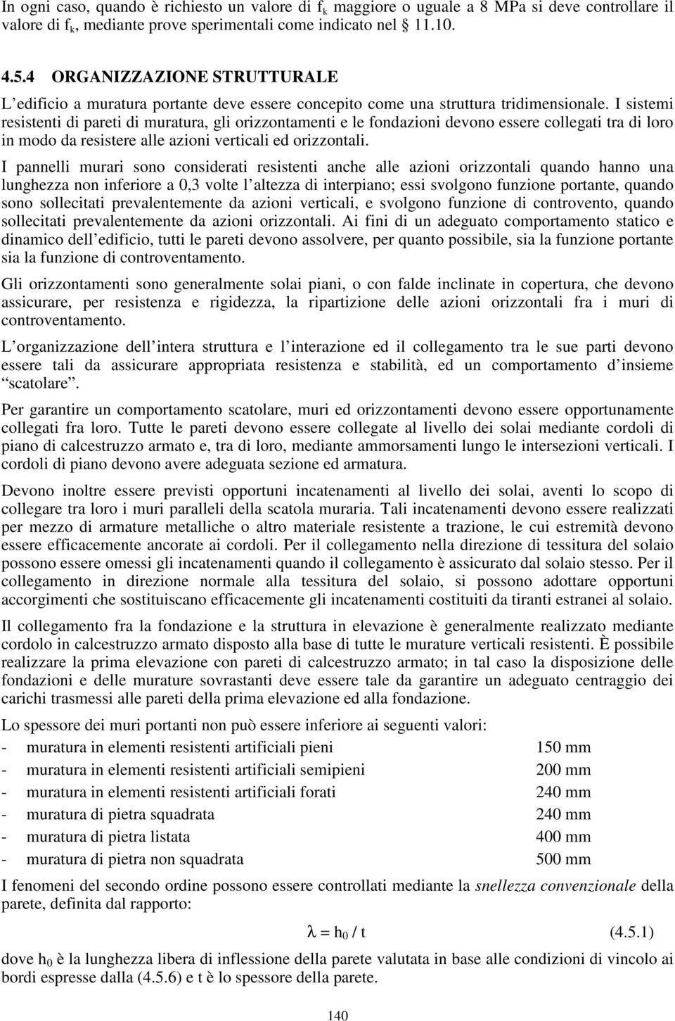 I sistemi resistenti di pareti di muratura, gli orizzontamenti e le fondazioni devono essere collegati tra di loro in modo da resistere alle azioni verticali ed orizzontali.