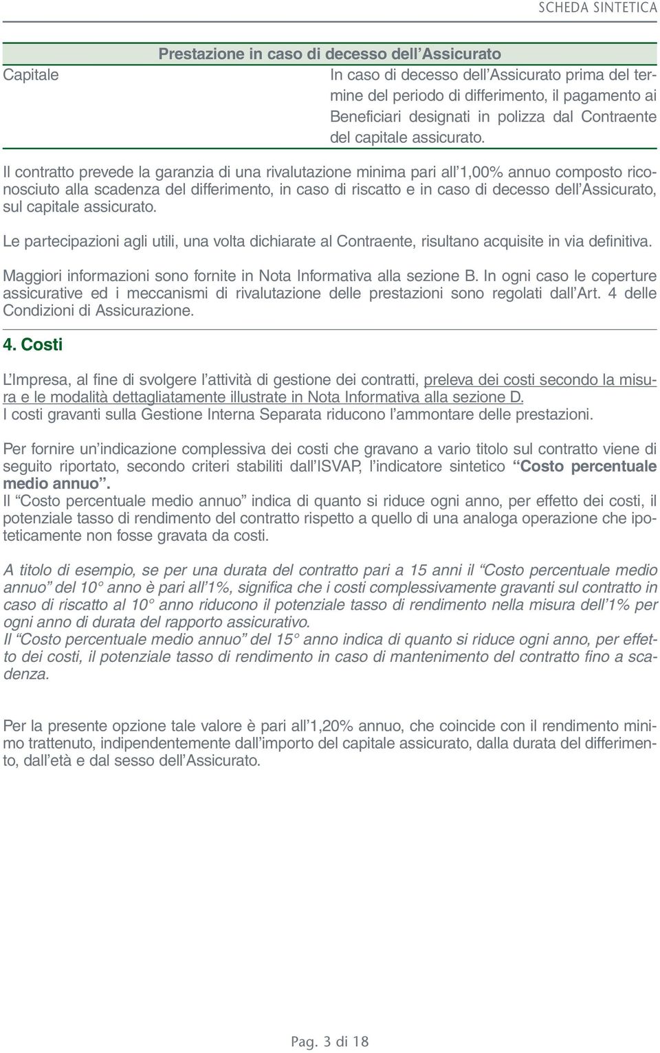 Il contratto prevede la garanzia di una rivalutazione minima pari all 1,00% annuo composto riconosciuto alla scadenza del differimento, in caso di riscatto e in caso di decesso dell Assicurato, sul