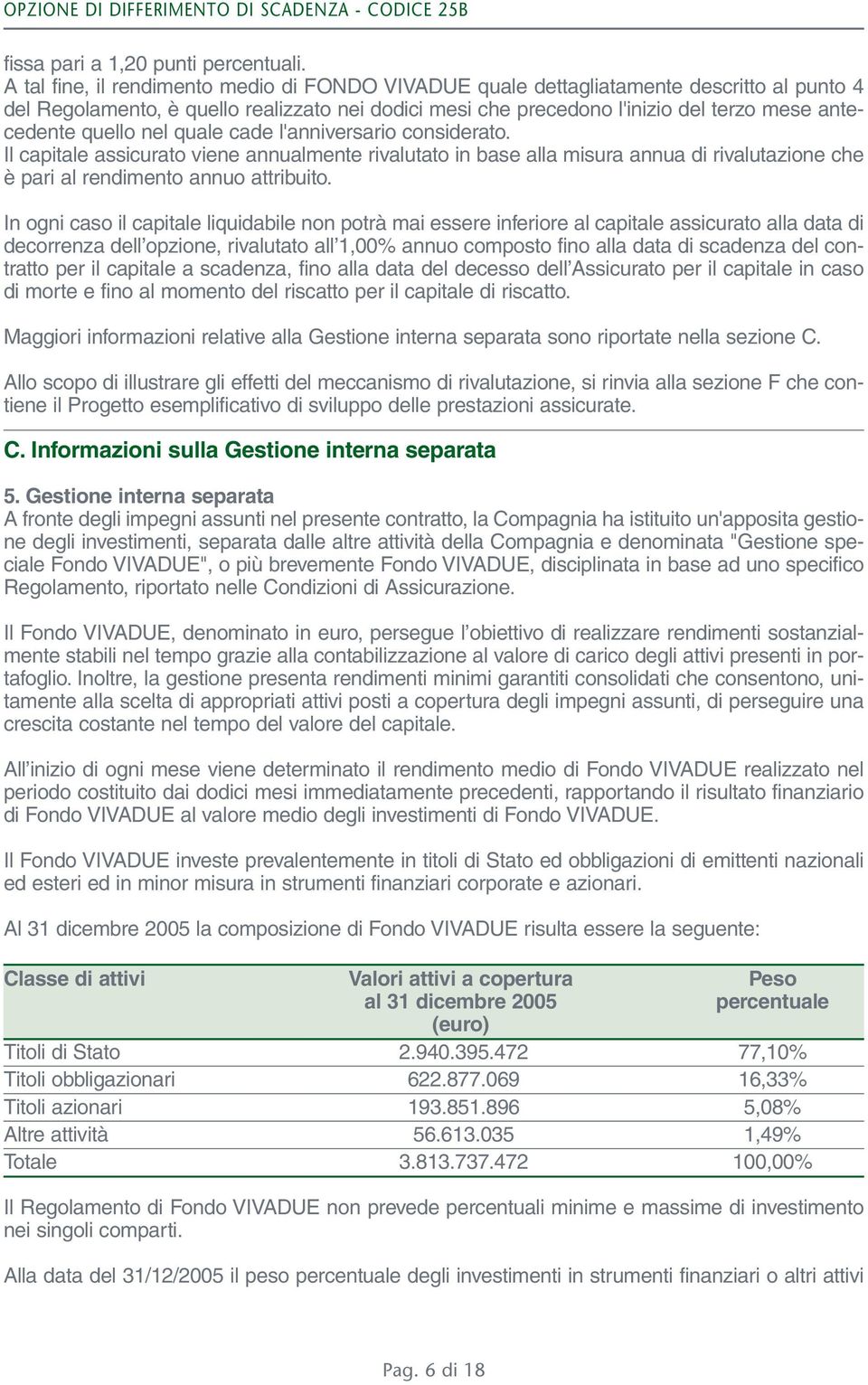 quello nel quale cade l'anniversario considerato. Il capitale assicurato viene annualmente rivalutato in base alla misura annua di rivalutazione che è pari al rendimento annuo attribuito.