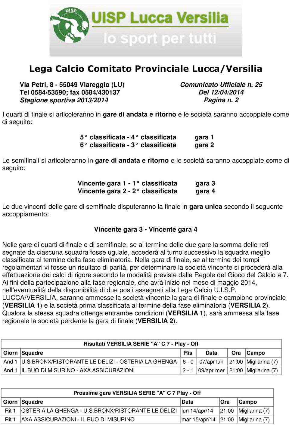 semifinali si articoleranno in gare di andata e ritorno e le società saranno accoppiate come di seguito: Vincente gara 1-1 classificata gara 3 Vincente gara 2-2 classificata gara 4 Le due vincenti