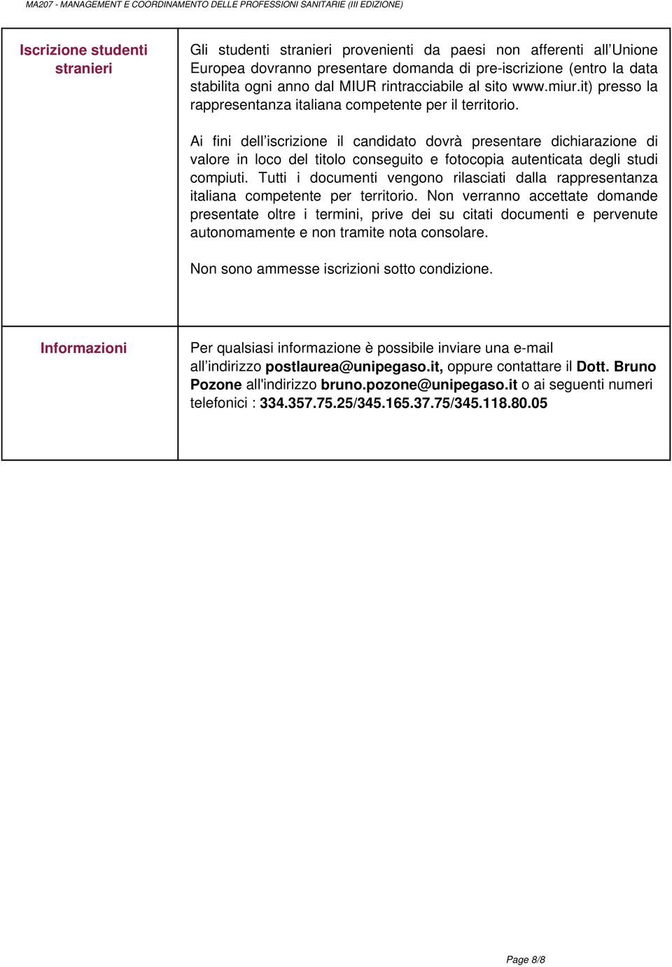 presentare domanda di pre-iscrizione (entro la data stabilita ogni anno dal MIUR rintracciabile al sito www.miur.it) presso la rappresentanza italiana competente per il territorio.