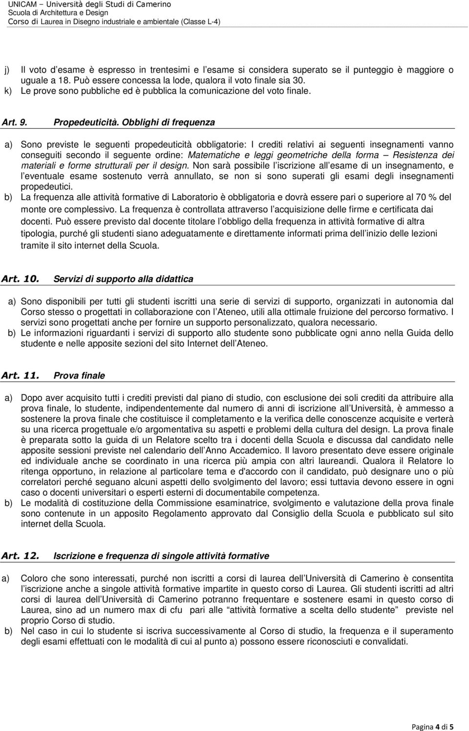 Obblighi di frequenza a) Sono previste le seguenti propedeuticità obbligatorie: I crediti relativi ai seguenti insegnamenti vanno conseguiti secondo il seguente ordine: Matematiche e leggi