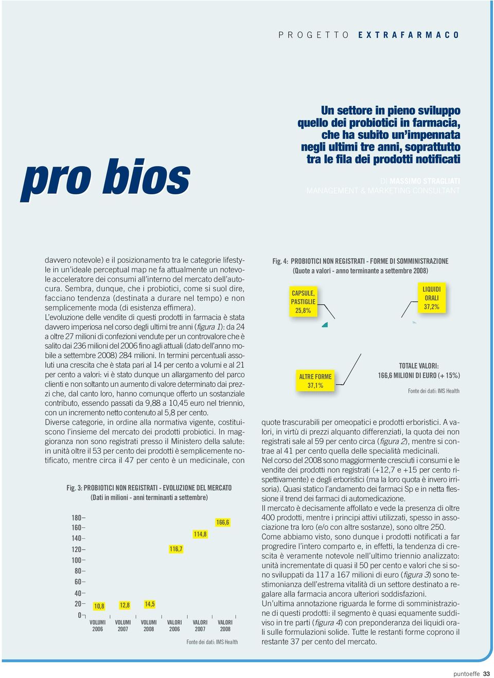 consumi all interno del mercato dell autocura. Sembra, dunque, che i probiotici, come si suol dire, facciano tendenza (destinata a durare nel tempo) e non semplicemente moda (di esistenza effimera).