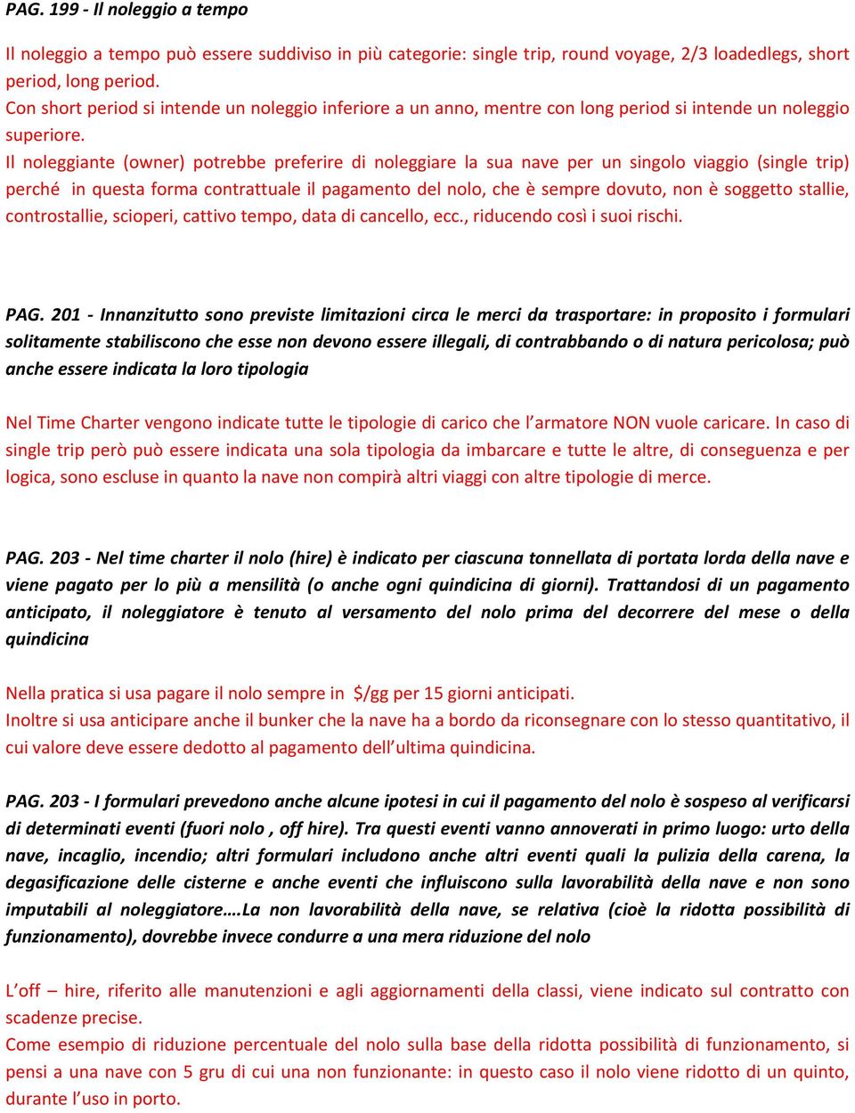 Il noleggiante (owner) potrebbe preferire di noleggiare la sua nave per un singolo viaggio (single trip) perché in questa forma contrattuale il pagamento del nolo, che è sempre dovuto, non è soggetto