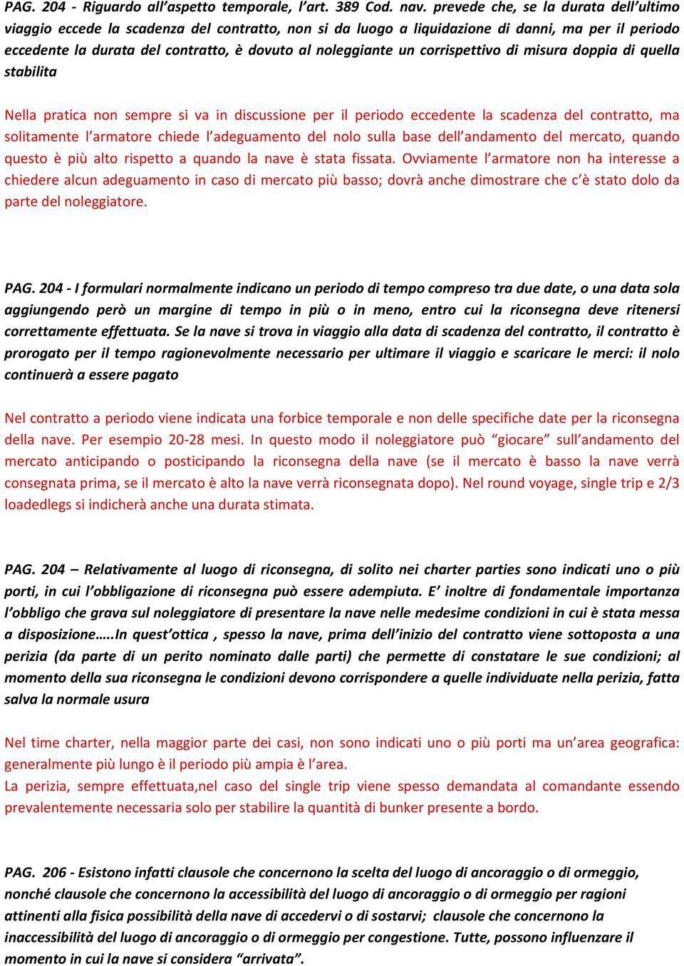 un corrispettivo di misura doppia di quella stabilita Nella pratica non sempre si va in discussione per il periodo eccedente la scadenza del contratto, ma solitamente l armatore chiede l adeguamento