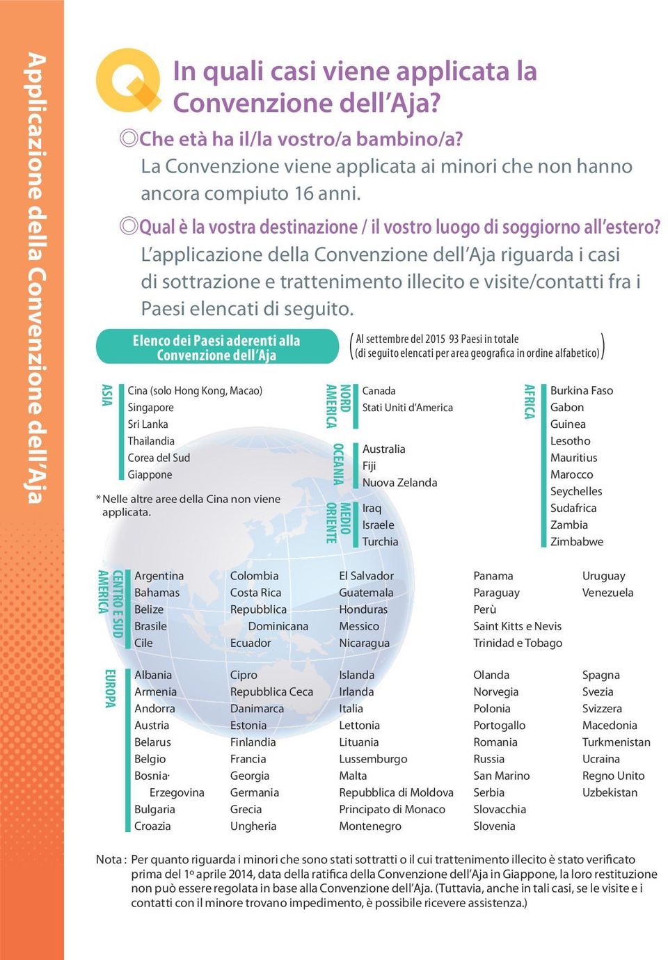 L applicazione della Convenzione dell Aja riguarda i casi di sottrazione e trattenimento illecito e visite/contatti fra i Paesi elencati di seguito.