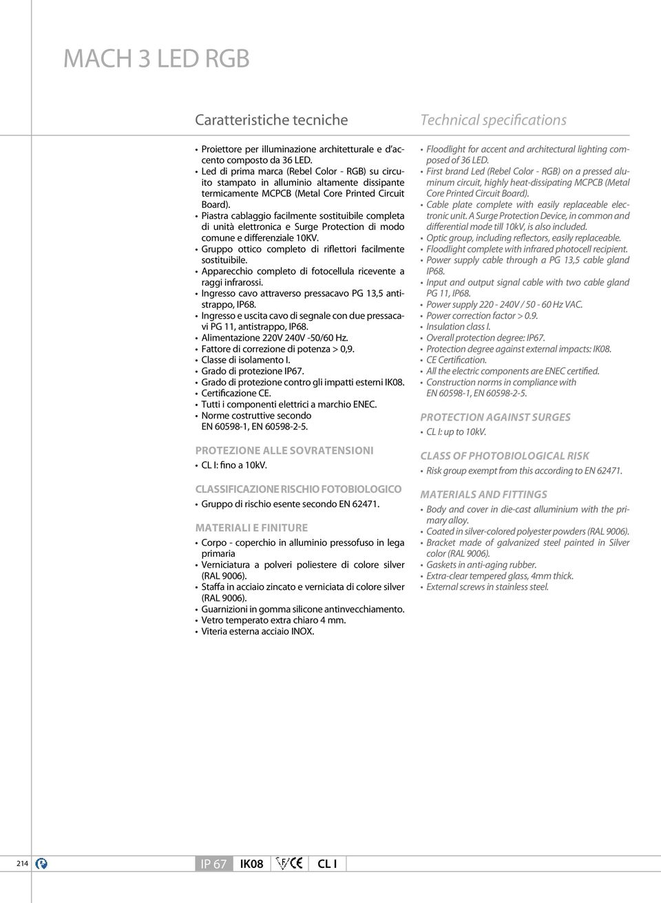 Piastra cablaggio facilmente sostituibile completa di unità elettronica e Surge Protection di modo comune e differenziale 1KV. Gruppo ottico completo di riflettori facilmente sostituibile.