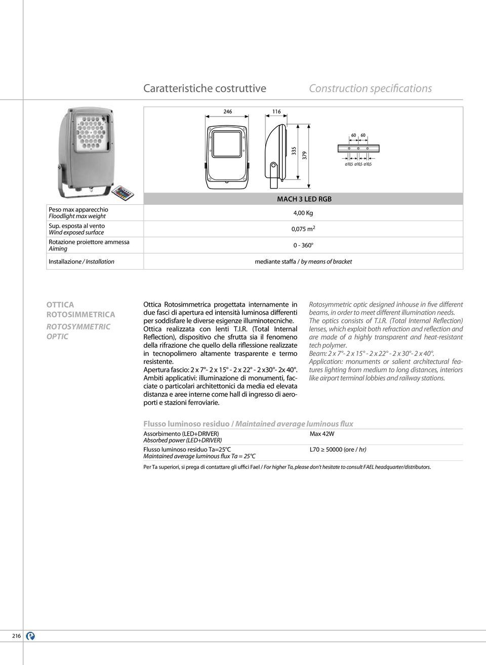 ROTOSYMMETRIC OPTIC Ottica Rotosimmetrica progettata internamente in due fasci di apertura ed intensità luminosa differenti per soddisfare le diverse esigenze illuminotecniche.