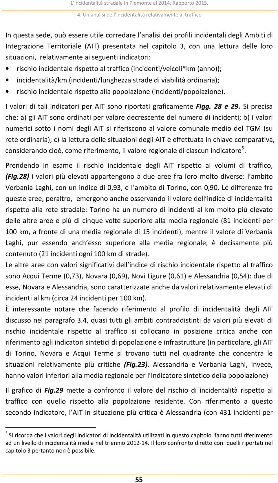 capitolo 3, con una lettura delle loro situazioni, relativamente ai seguenti indicatori: rischio incidentale rispetto al traffico (incidenti/veicoli*km (anno)); incidentalità/km (incidenti/lunghezza