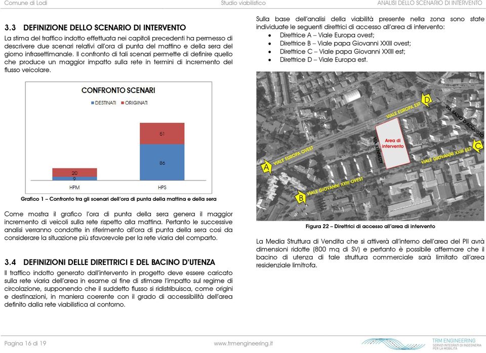 del giorno infrasettimanale. Il confronto di tali scenari permette di definire quello che produce un maggior impatto sulla rete in termini di incremento del flusso veicolare.