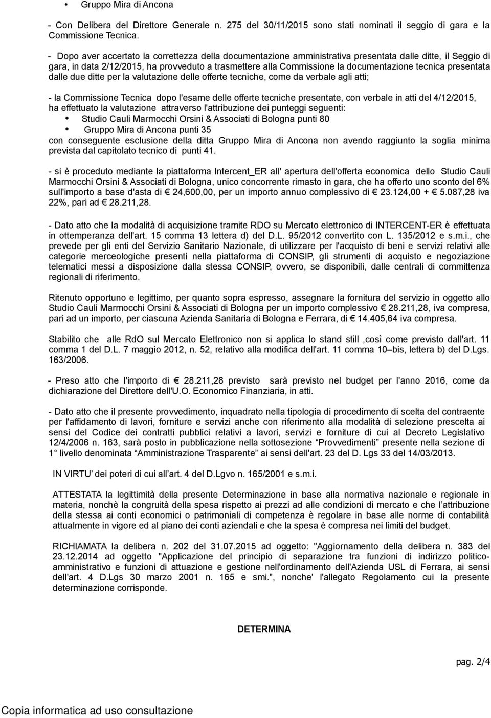 tecnica presentata dalle due ditte per la valutazione delle offerte tecniche, come da verbale agli atti; - la Commissione Tecnica dopo l'esame delle offerte tecniche presentate, con verbale in atti