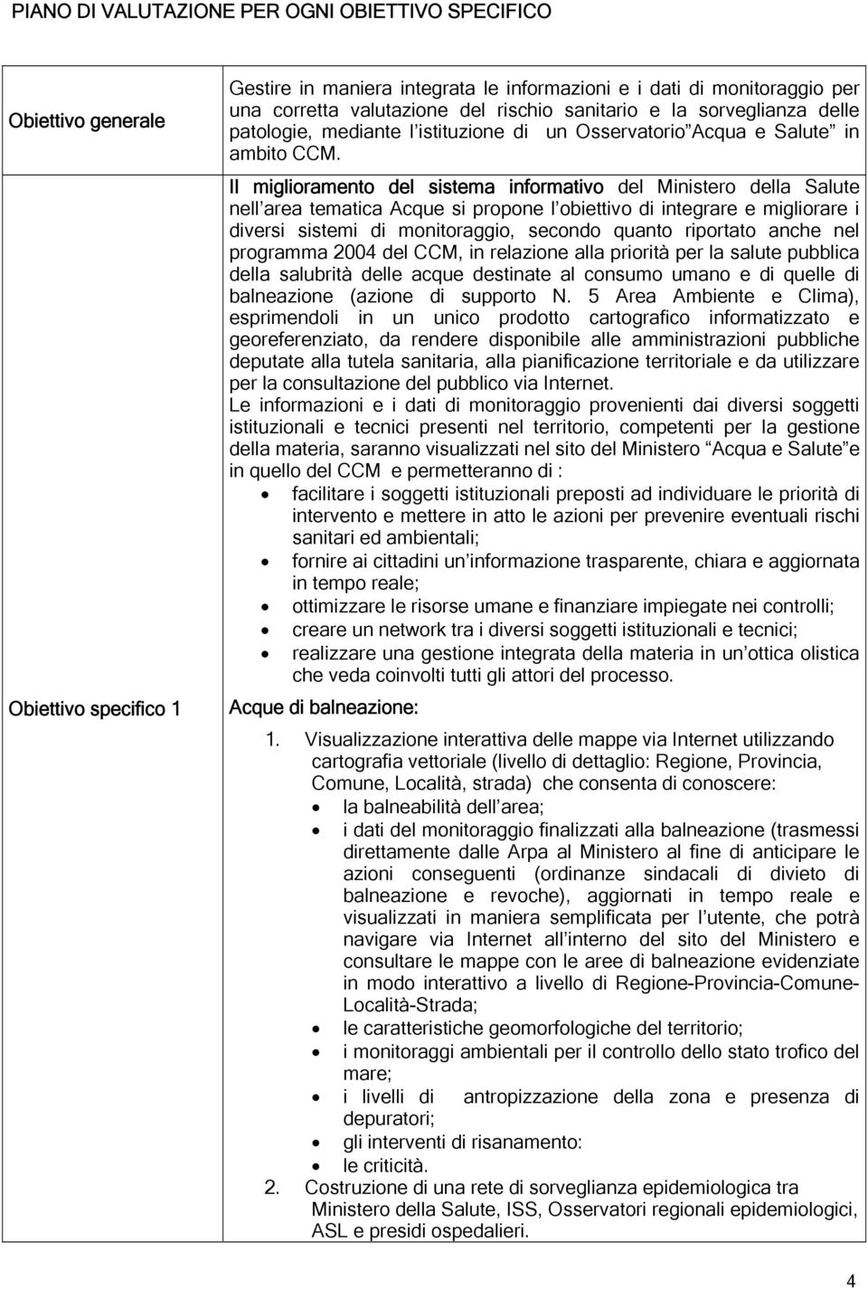 Il miglioramento del sistema informativo del Ministero della Salute nell area tematica Acque si propone l obiettivo di integrare e migliorare i diversi sistemi di monitoraggio, secondo quanto