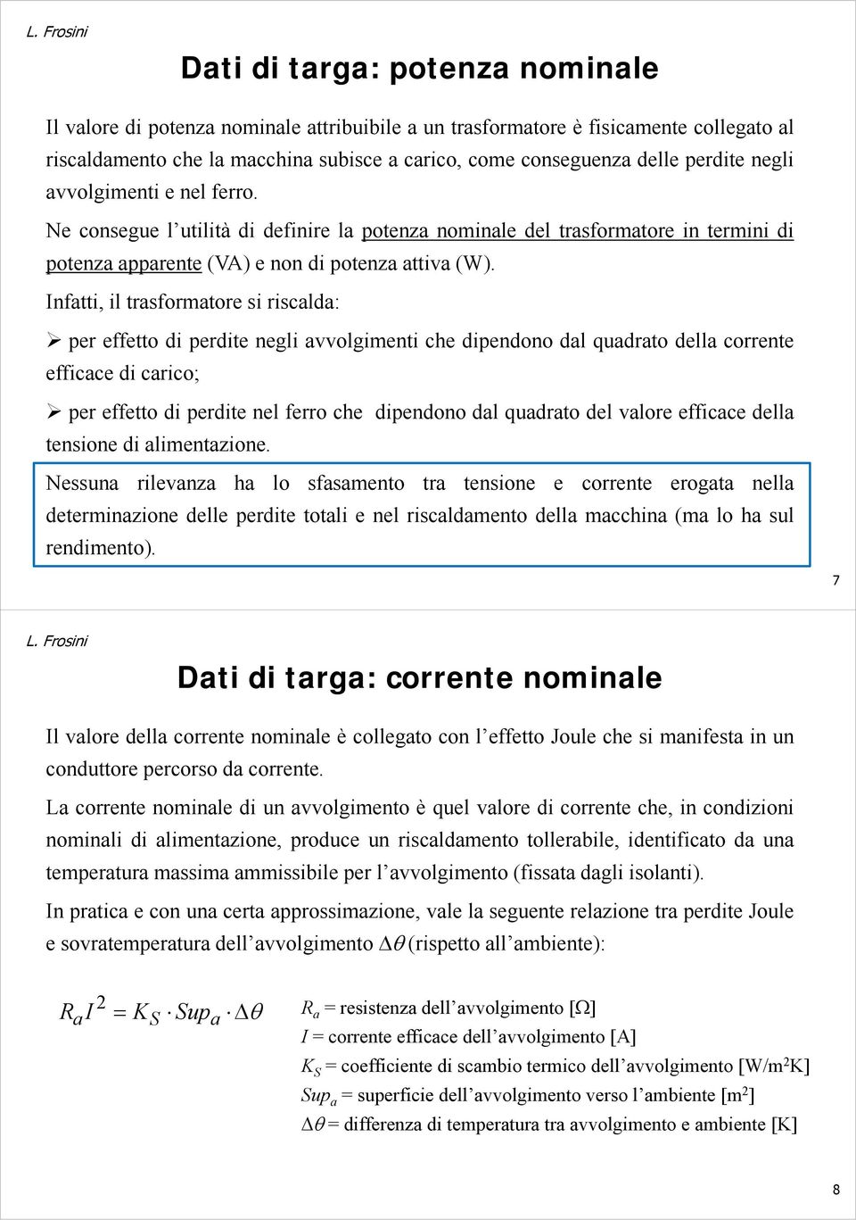 Iftti, il trsformtore si riscld: per eftto di perdite egli vvolgimeti che dipedoo dl qudrto dell correte efficce di crico; per eftto di perdite el rro che dipedoo dl qudrto del vlore efficce dell