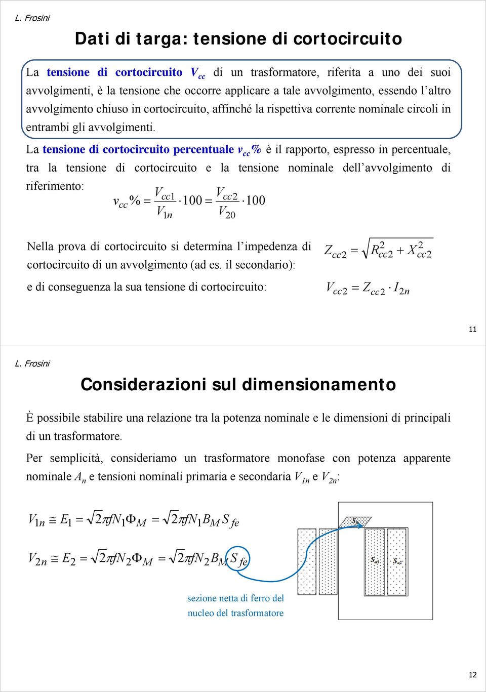 L tesioe di cortocircuito percetule v cc % è il rpporto, espresso i percetule, tr l tesioe di cortocircuito e l tesioe omile dell vvolgimeto di ririmeto: v cc V % V cc 1 1 Vcc 100 100 V 0 ell prov di