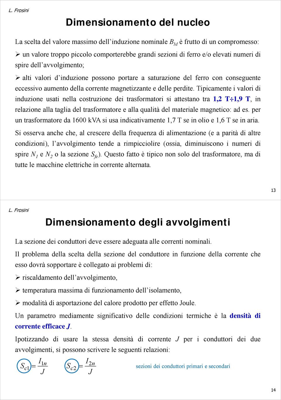 Tipicmete i vlori di iduzioe usti ell costruzioe dei trsformtori si ttesto tr 1, T 1,9 T, i relzioe ll tgli del trsformtore e ll qulità del mterile mgetico: d es.