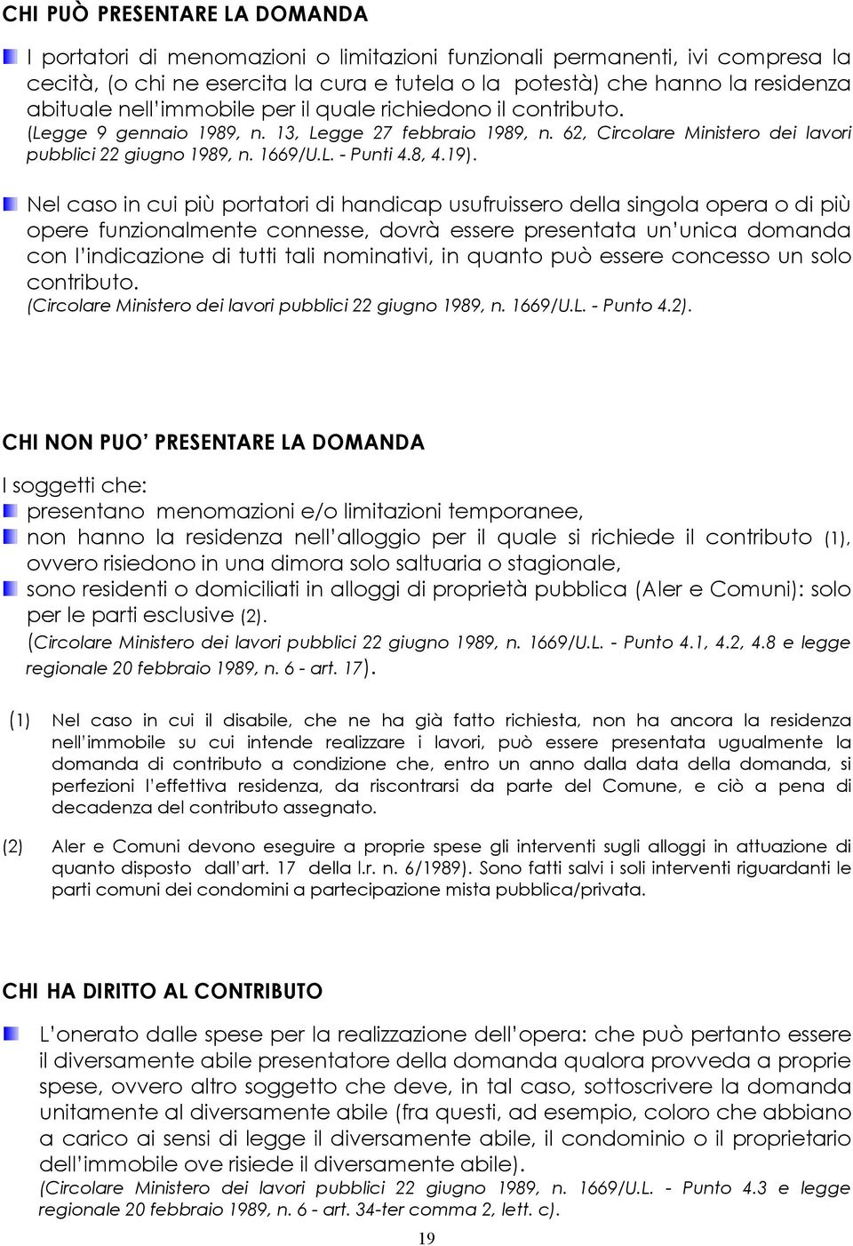 19). Nel caso in cui più portatori di handicap usufruissero della singola opera o di più opere funzionalmente connesse, dovrà essere presentata un unica domanda con l indicazione di tutti tali