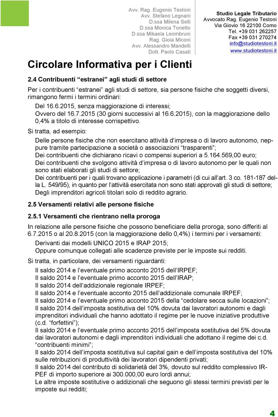 Si tratta, ad esempio: Delle persone fisiche che non esercitano attività d impresa o di lavoro autonomo, neppure tramite partecipazione a società o associazioni trasparenti ; Dei contribuenti che