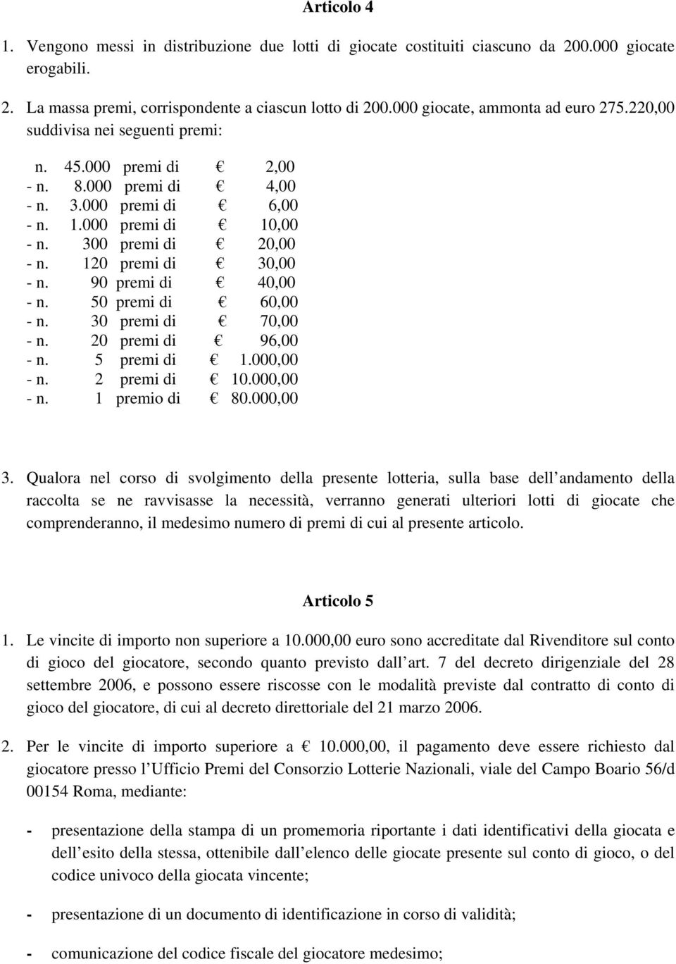 120 premi di 30,00 - n. 90 premi di 40,00 - n. 50 premi di 60,00 - n. 30 premi di 70,00 - n. 20 premi di 96,00 - n. 5 premi di 1.000,00 - n. 2 premi di 10.000,00 - n. 1 premio di 80.000,00 3.