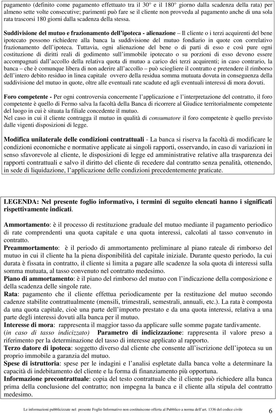 Suddivisione del mutuo e frazionamento dell ipoteca - alienazione Il cliente o i terzi acquirenti del bene ipotecato possono richiedere alla banca la suddivisione del mutuo fondiario in quote con