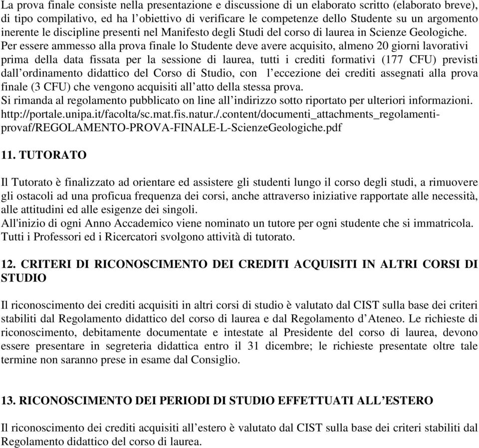 Per essere ammesso alla prova finale lo Studente deve avere acquisito, almeno 20 giorni lavorativi prima della data fissata per la sessione di laurea, tutti i crediti formativi (177 ) previsti dall