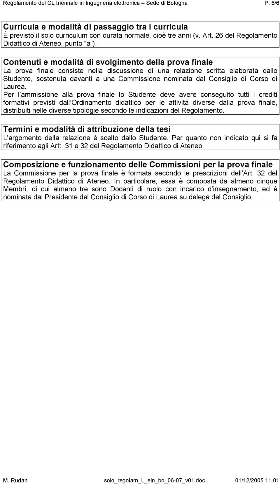 Contenuti e modalità di svolgimento della prova finale La prova finale consiste nella discussione di una relazione scritta elaborata dallo Studente, sostenuta davanti a una Commissione nominata dal