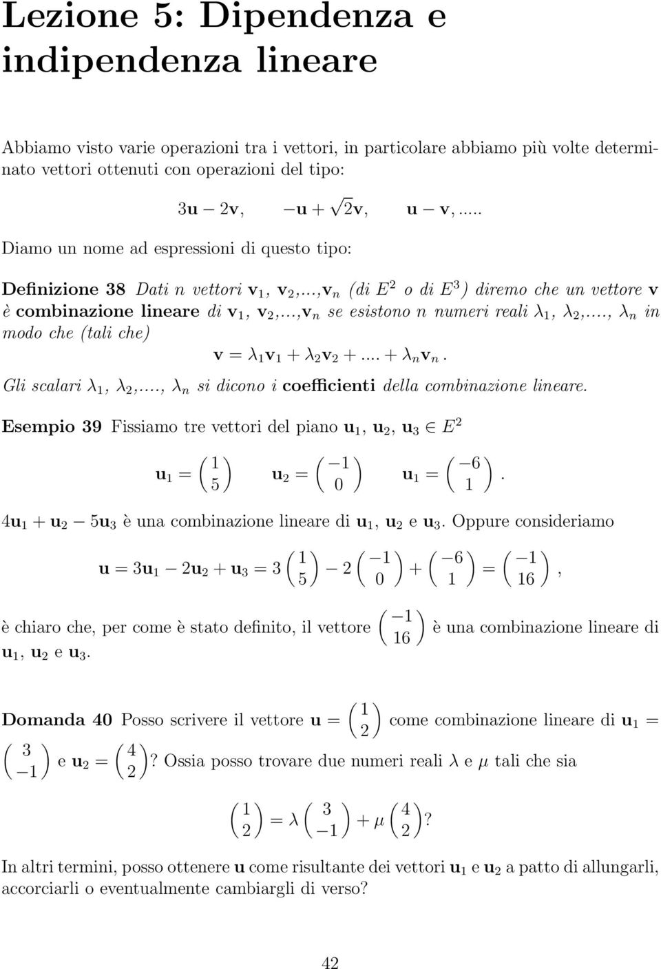 ..,v n se esistono n numeri reali λ, λ,..., λ n in modo che (tali che) v = λ v + λ v +... + λ n v n. Gli scalari λ, λ,..., λ n si dicono i coefficienti della combinazione lineare.